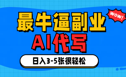 最牛逼的副业,AI代写日入3-5张轻轻松松!