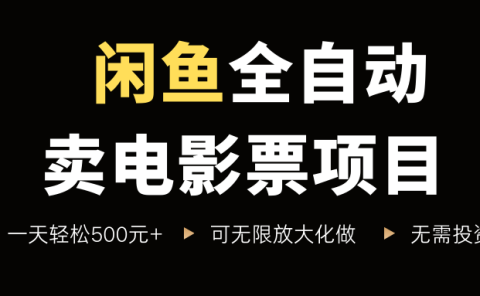 闲鱼全自动卖电影票项目,一单5元-30元,新手一天轻松500+,无脑操作,零投资