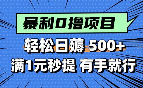 0撸小项目,满1元秒提现,轻松每天500+,小白有手机就能做