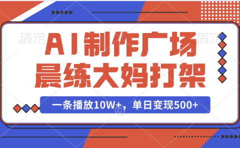 AI制作广场晨练大妈打架，一条播放10W+，单日变现500+