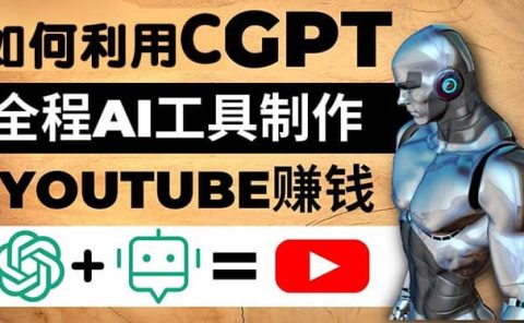 如何全程利用CGPT和AI工具自动化制作YouTube赚钱视频，月赚10000美元以上