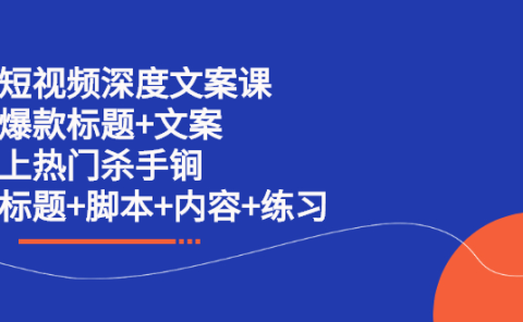 短视频深度文案课 爆款标题+文案 上热门杀手锏（标题+脚本+内容+练习）
