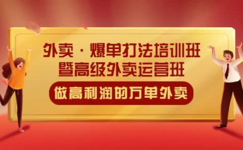 外卖·爆单打法培训班·暨高级外卖运营班：手把手教你做高利润的万单外卖