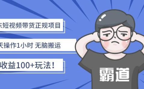 京东短视频带货正规项目:每天操作1小时无脑搬运日收益100+玩法!