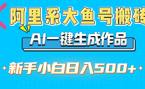 阿里系大鱼号搬砖,AI一键生成作品,新手小白日入500+