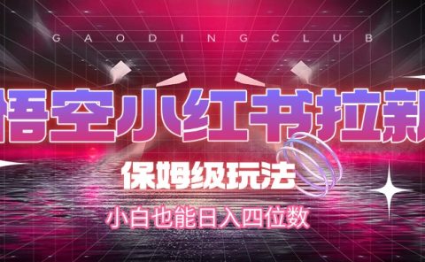 悟空小红书拉新，保姆级玩法，小白也能日入四位数