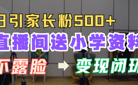 直播间送小学资料,每天引流家长粉500+,变现闭环模式!