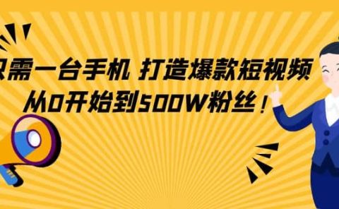只需一台手机，轻松打造爆款短视频，从0开始到500W粉丝