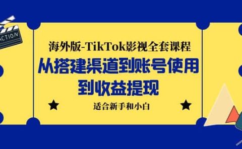 海外版-TikTok影视全套课程:从搭建渠道到账号使用到收益提现 小白可操作