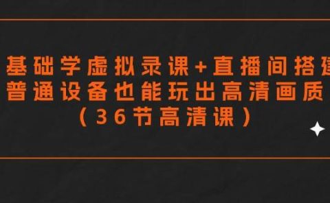 零基础学虚拟录课+直播间搭建，普通设备也能玩出高清画质（36节高清课）