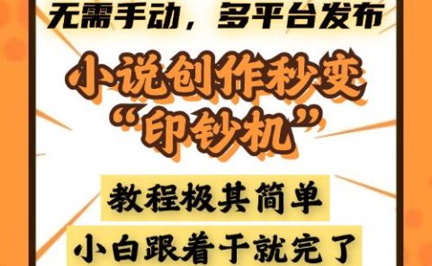 小说创作秒变“印钞机”，无需手动，多平台发布，课程极其简单，小白一学就会，单月轻松躺赚2w+