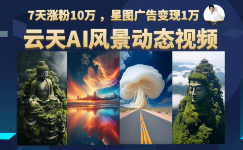 云天AI风景动图视频制作，7天涨粉10万 ，星图广告变现1万