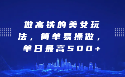 做高铁的美女玩法,简单易操做,单日最高500+