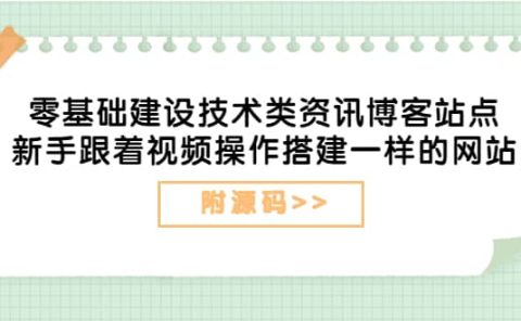 零基础建设技术类资讯博客站点：新手跟着视频操作搭建一样的网站（附源码）