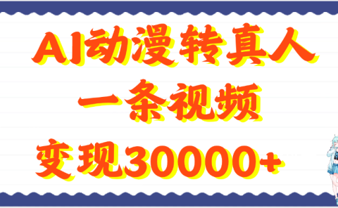 AI动漫转真人,一条视频变现30000+