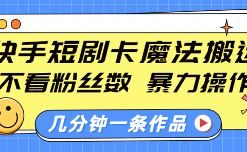 快手短剧卡魔法搬运，不看粉丝数，暴力操作，几分钟一条作品，小白也能快速上手！
