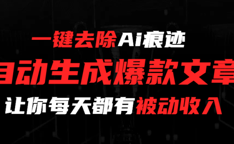 一键去除Ai痕迹,全自动生成爆款文章,让你每天都有睡后收入
