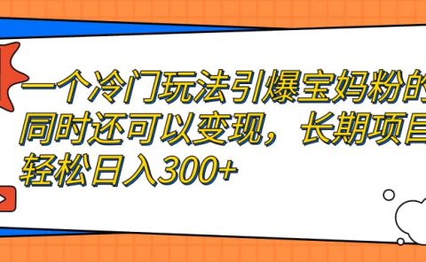 一个冷门玩法引爆宝妈粉的同时还可以变现，长期项目轻松日入300+