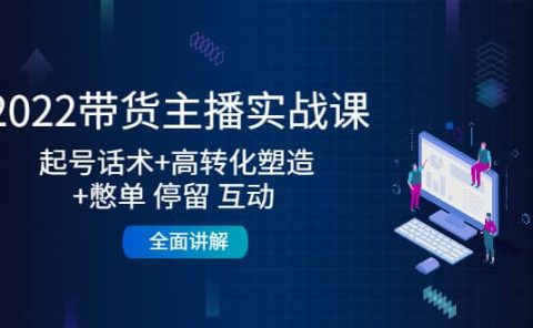 2022带货主播实战课：起号话术+高转化塑造+憋单 停留 互动 全面讲解