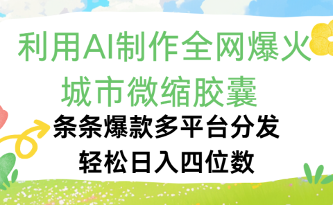 利用Ai制作全网爆火的城市微缩胶囊，条条爆款，多平台分发，轻松日入四位数