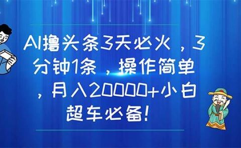 AI撸头条3天必火，3分钟1条，操作简单，月入20000+小白超车必备！