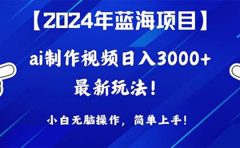2024年蓝海项目，通过ai制作视频日入3000+，小白无脑操作，简单上手！