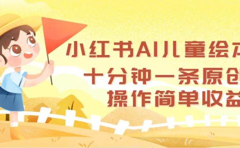 小红书AI儿童绘本，十分钟一条原创，操作简单收益高