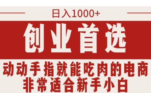 只需动动手指就能吃肉的电商项目,日入1000+,创业首选,非常适合新手小白