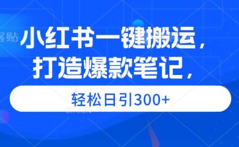 小红书一键搬运,打造爆款笔记,轻松日引300+