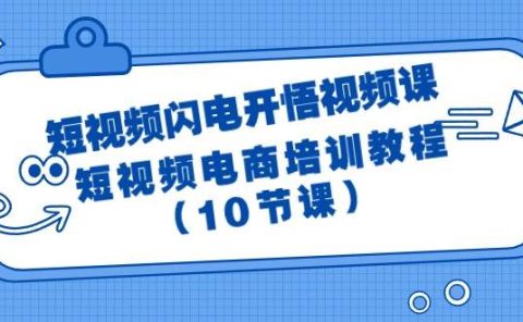 短视频-闪电开悟视频课:短视频电商培训教程(10节课)
