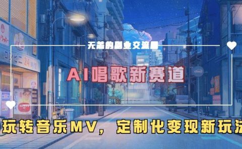 AI唱歌新赛道，玩转音乐mv，定制化变现新玩法！