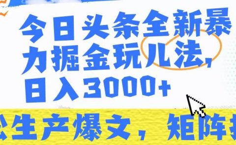 今日头条暴力掘金玩儿法，轻松生产爆文，可矩阵操作，日入3000➕！