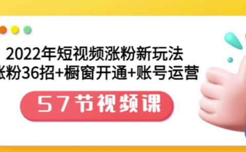 2022年短视频涨粉新玩法：涨粉36招+橱窗开通+账号运营（57节视频课）