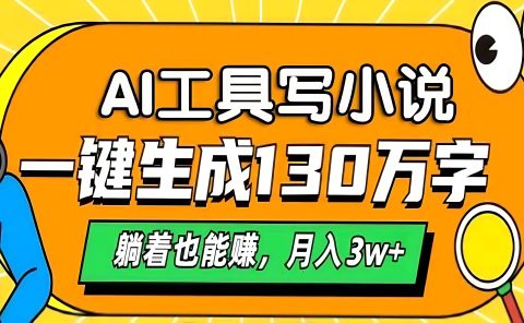 AI工具写小说，一键生成130万字，躺着也能赚，月入3w+