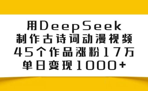 用DeepSeek制作古诗词动漫视频,45个作品涨粉17万,单日变现1000+