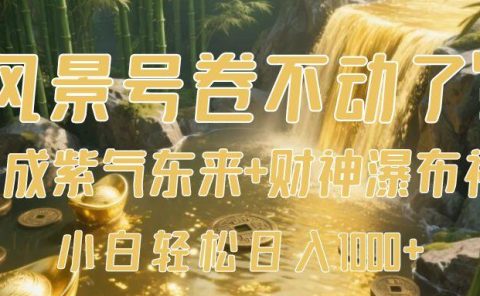 风景号卷不动了？AI一键生成紫气东来+财神瀑布视频，小白轻松日入1000+