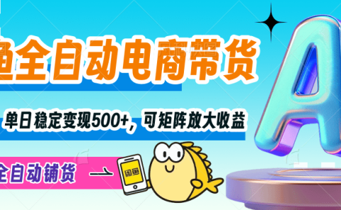 【闲鱼全自动电商带货】解放双手，单日稳定变现500+，可矩阵放大收益