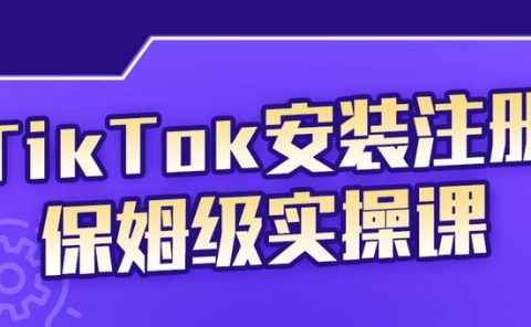 TikTok安装注册保姆级实操课，tiktok账号注册0失败，提高你的账号运营段位