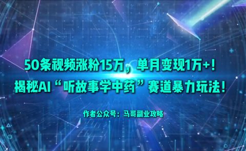 50条视频涨粉15万，单月变现1万+！揭秘AI“听故事学中药”赛道暴力玩法！