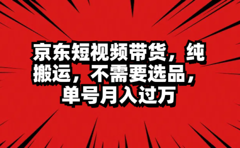 京东短视频带货,纯搬运,不需要选品,单号月入过万