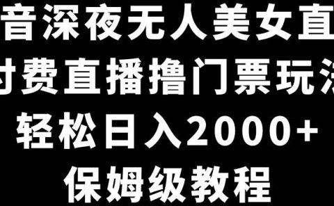 抖音深夜无人美女直播,付费直播撸门票玩法,轻松日入2000+,保姆级教程