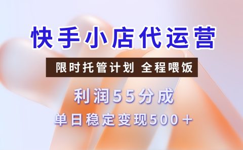 快手小店代运营，限时托管计划，收益55分，单日稳定变现500+