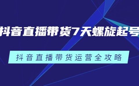 抖音直播带货7天螺旋起号,抖音直播带货运营全攻略