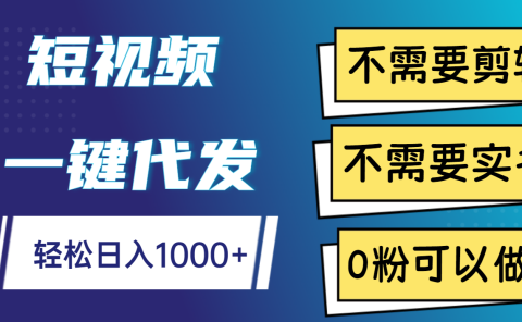 短视频一键代发，不需要剪辑，不需要实名，0粉可以做，轻松日入1000+