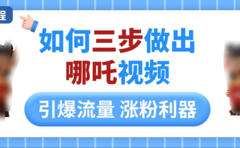 如何三步做出哪吒视频，引爆流量轻松涨粉，详细教程