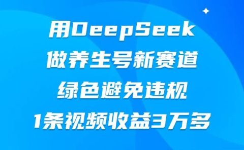 用DeepSeek做养生号新赛道,绿色避免违规,1条视频收益3万多