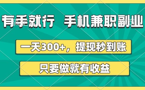 有手就行，手机兼职副业，一天300+，提现秒到账，只要做就有收益
