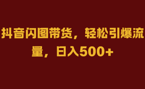 抖音闪图带货，轻松引爆流量，日入500+