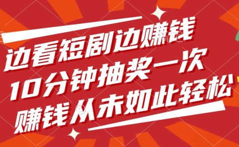 边看短剧边赚钱，10分钟抽奖一次，赚钱从未如此轻松