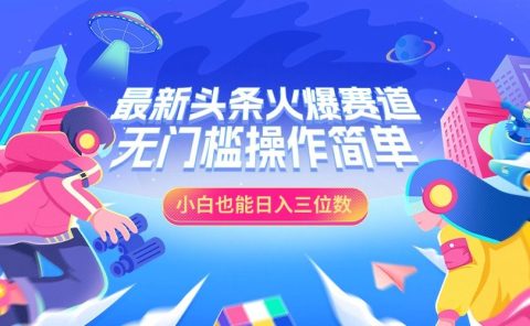 最新头条火爆赛道,小白也能日入三位数,无门槛操作简单